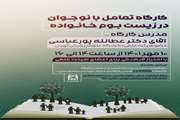 کارگاه تعامل با نوجوان در زیست بوم خانواده برگزار شد