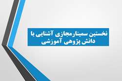 نخستین سمینار مجازی آشنایی با دانش پژوهی آموزشی برگزار می شود