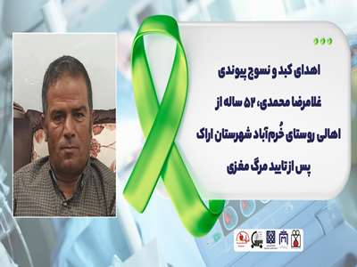 اهدای کبد و نسوج پیوندی غلامرضا محمدی، ۵۲ ساله از اهالی روستای خُرم‌آباد شهرستان اراک پس از تایید مرگ مغزی